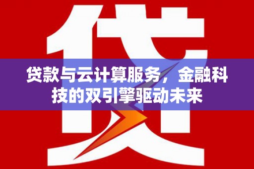 宝兴贷款与云计算服务，金融科技的双引擎驱动未来