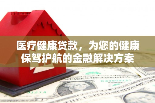 宝兴医疗健康贷款，为您的健康保驾护航的金融解决方案