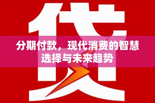 宝兴分期付款，现代消费的智慧选择与未来趋势