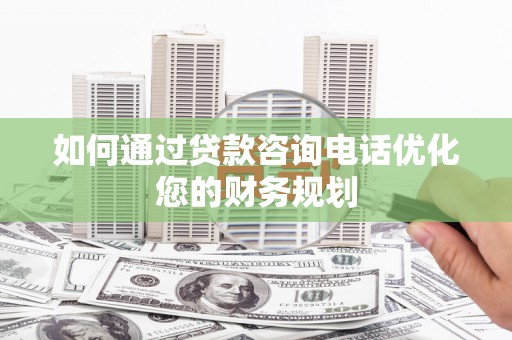 宝兴如何通过贷款咨询电话优化您的财务规划