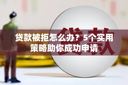 宝兴贷款被拒怎么办？5个实用策略助你成功申请