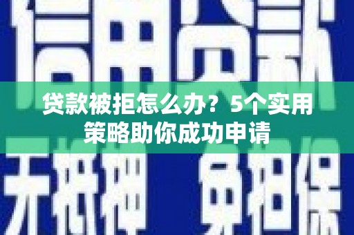 宝兴贷款被拒怎么办？5个实用策略助你成功申请