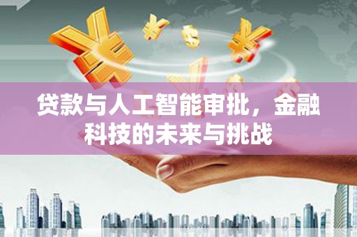 宝兴贷款与人工智能审批，金融科技的未来与挑战