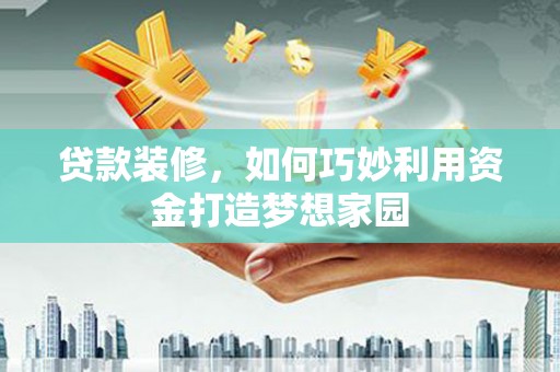 宝兴贷款装修，如何巧妙利用资金打造梦想家园