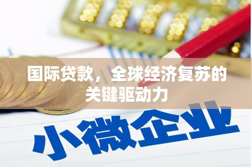 宝兴国际贷款，全球经济复苏的关键驱动力