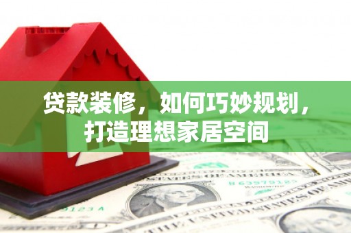 宝兴贷款装修，如何巧妙规划，打造理想家居空间