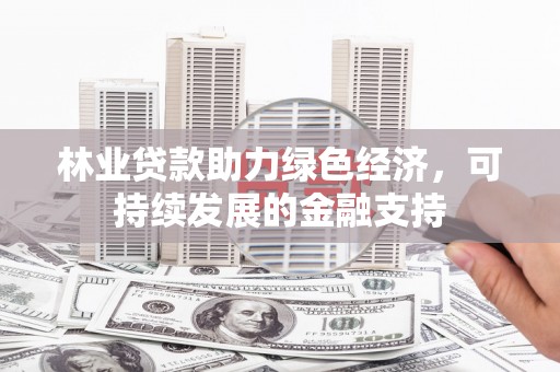 宝兴林业贷款助力绿色经济，可持续发展的金融支持