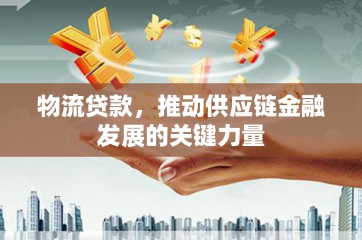 宝兴物流贷款，推动供应链金融发展的关键力量
