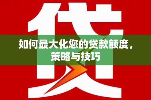 宝兴如何最大化您的贷款额度，策略与技巧