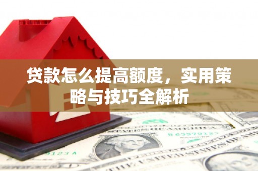 宝兴贷款怎么提高额度，实用策略与技巧全解析