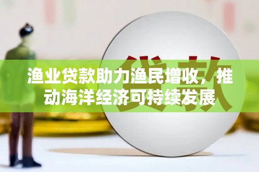 宝兴渔业贷款助力渔民增收，推动海洋经济可持续发展