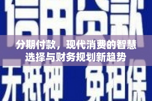 宝兴分期付款，现代消费的智慧选择与财务规划新趋势