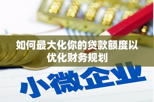 宝兴如何最大化你的贷款额度以优化财务规划