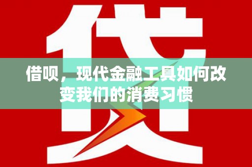 宝兴借呗，现代金融工具如何改变我们的消费习惯