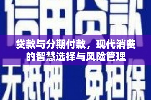 宝兴贷款与分期付款，现代消费的智慧选择与风险管理