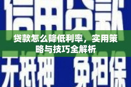 宝兴贷款怎么降低利率，实用策略与技巧全解析