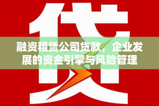 宝兴融资租赁公司贷款，企业发展的资金引擎与风险管理