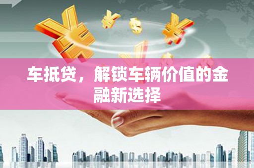 宝兴车抵贷，解锁车辆价值的金融新选择