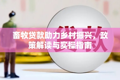 宝兴畜牧贷款助力乡村振兴，政策解读与实操指南