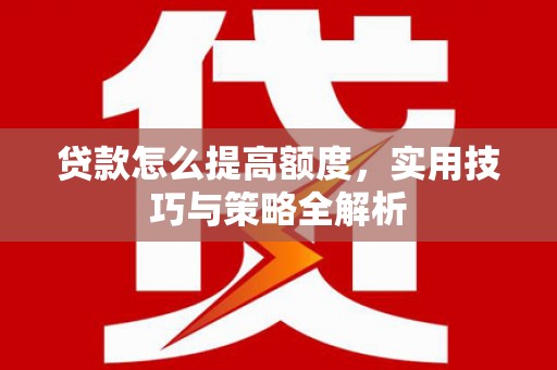 宝兴贷款怎么提高额度，实用技巧与策略全解析