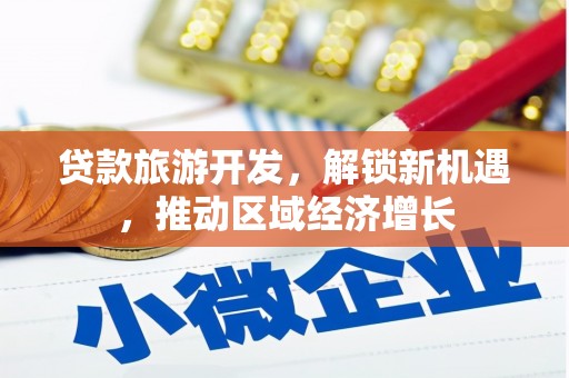 宝兴贷款旅游开发，解锁新机遇，推动区域经济增长