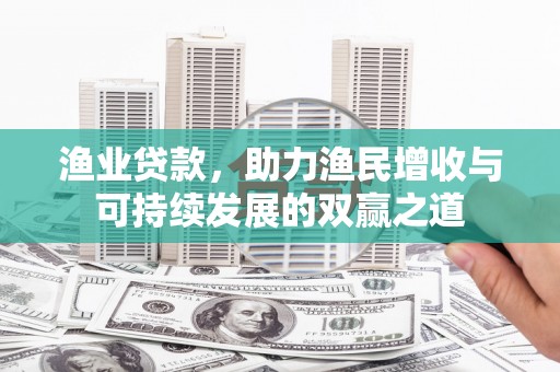 宝兴渔业贷款，助力渔民增收与可持续发展的双赢之道