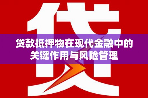 宝兴贷款抵押物在现代金融中的关键作用与风险管理