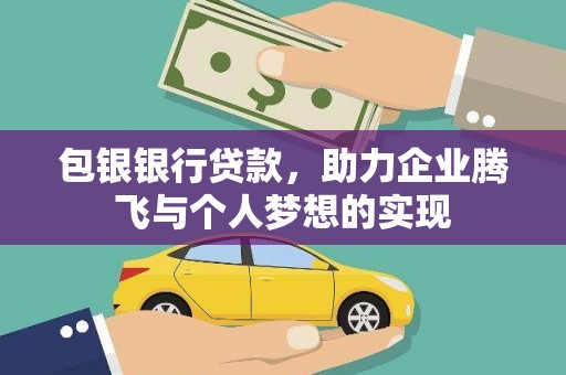 宝兴包银银行贷款，助力企业腾飞与个人梦想的实现