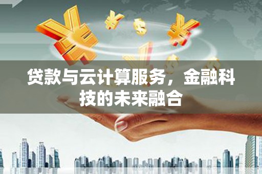 宝兴贷款与云计算服务，金融科技的未来融合