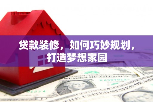 宝兴贷款装修，如何巧妙规划，打造梦想家园