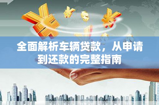 宝兴全面解析车辆贷款，从申请到还款的完整指南