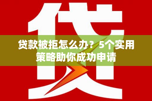 宝兴贷款被拒怎么办？5个实用策略助你成功申请