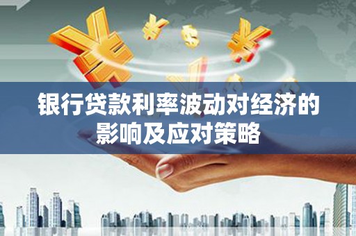 宝兴银行贷款利率波动对经济的影响及应对策略