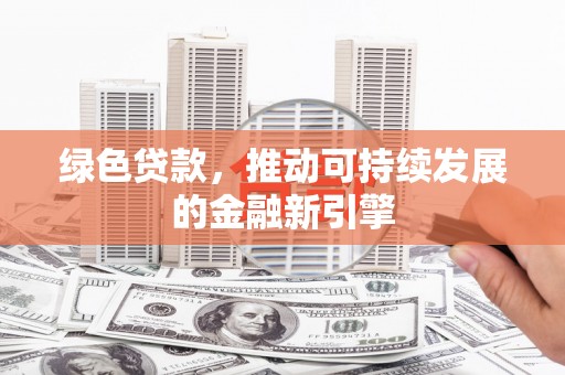 宝兴绿色贷款，推动可持续发展的金融新引擎