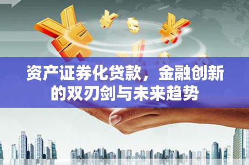 宝兴资产证券化贷款，金融创新的双刃剑与未来趋势