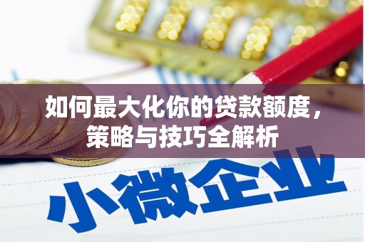 宝兴如何最大化你的贷款额度，策略与技巧全解析