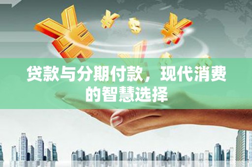 宝兴贷款与分期付款，现代消费的智慧选择