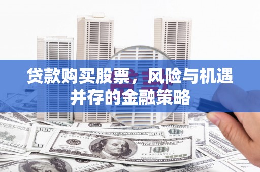 宝兴贷款购买股票，风险与机遇并存的金融策略