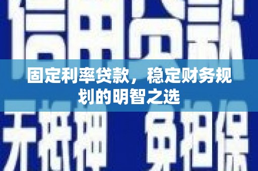宝兴固定利率贷款，稳定财务规划的明智之选