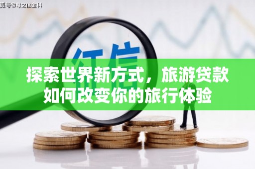 宝兴探索世界新方式，旅游贷款如何改变你的旅行体验