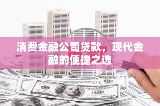 宝兴消费金融公司贷款，现代金融的便捷之选