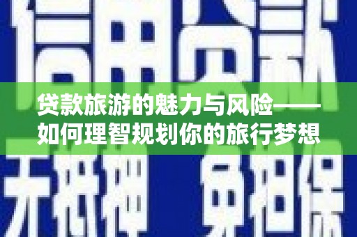 宝兴贷款旅游的魅力与风险——如何理智规划你的旅行梦想