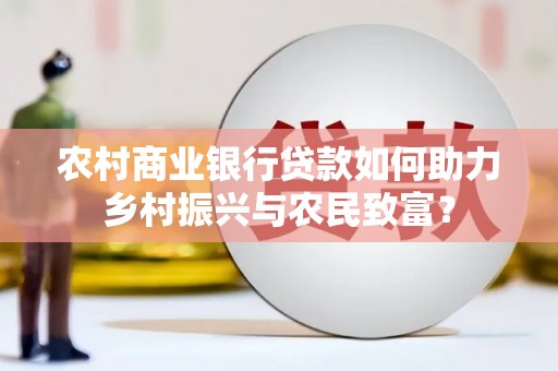 宝兴农村商业银行贷款如何助力乡村振兴与农民致富？