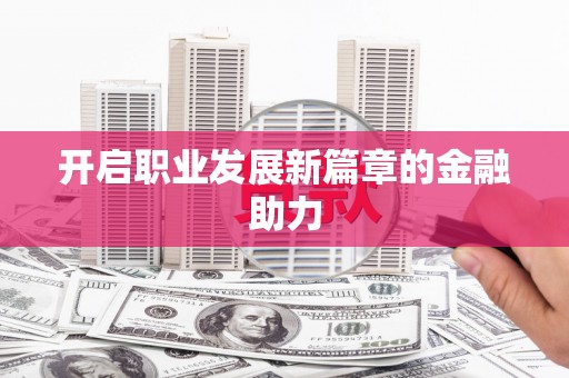宝兴开启职业发展新篇章的金融助力