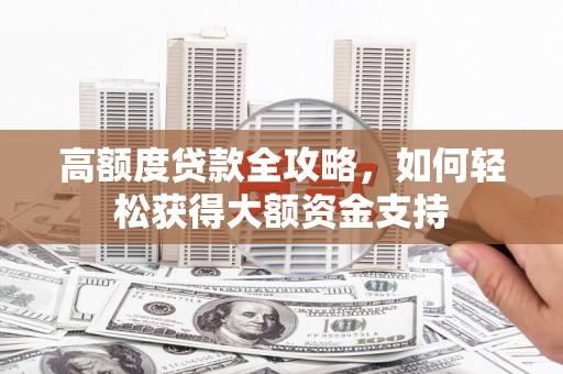 宝兴高额度贷款全攻略，如何轻松获得大额资金支持