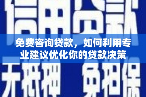 宝兴免费咨询贷款，如何利用专业建议优化你的贷款决策