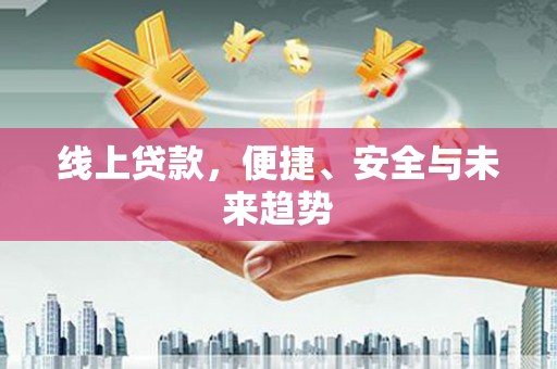 宝兴线上贷款，便捷、安全与未来趋势