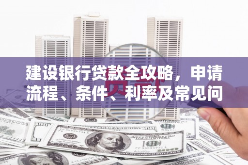 宝兴建设银行贷款全攻略，申请流程、条件、利率及常见问题解答