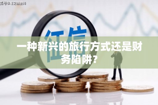 宝兴一种新兴的旅行方式还是财务陷阱？