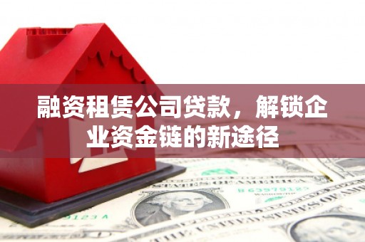 宝兴融资租赁公司贷款，解锁企业资金链的新途径